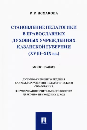 Резеда Исхакова: Становление педагогики в православных духовных учреждениях Казанской губернии (XVIII–XIX вв.)