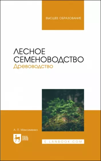 Анатолий Максименко: Лесное семеноводство. Древоводство. Учебник