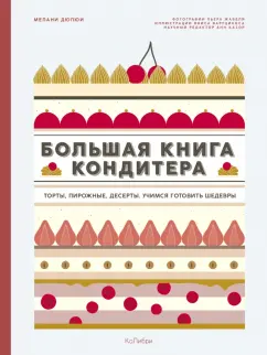 Мелани Дюпюи: Большая книга кондитера. Торты, пирожные, десерты. Учимся готовить шедевры