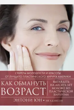 Юн, Адамсон: Как обмануть возраст. Секреты молодости и красоты от лучшего пластического хирурга Америки