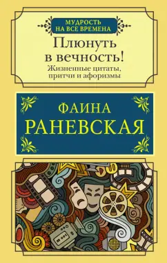 Фаина Раневская: Плюнуть в вечность! Жизненные цитаты, притчи и афоризмы от Фаины Раневской
