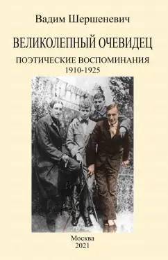 Вадим Шершеневич: Великолепный очевидец. Поэтические воспоминания 1910-1925
