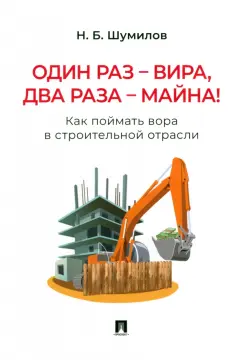 Николай Шумилов: Один раз - вира, два раза - майна! Как поймать вора в строительной отрасли. Практическое пособие