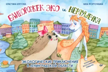 Кристина Кретова: Единорожек Эко и Нерпушечка. Экологические приключения в Ленинградской области