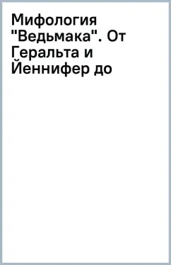 Мифология "Ведьмака". От Геральта и Йеннифер до Дикой охоты и Сопряжения сфер