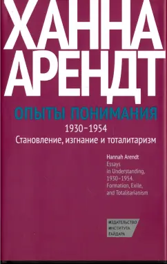 Ханна Арендт: Опыты понимания, 1930-1954. Становление, изгнание и тоталитаризм