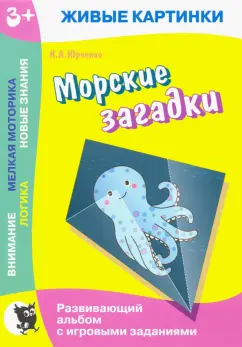 Наталия Юрченко: Живые картинки. Морские загадки. Развивающий альбом с игровыми заданиями