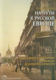 Ольга Жукова: На пути к Русской Европе. Интеллектуалы в борьбе за свободу и культуру в России