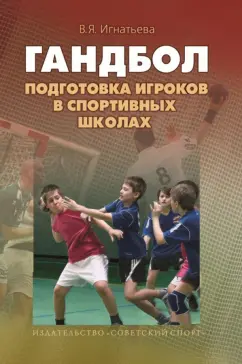 Валентина Игнатьева: Подготовка игроков в гандбол в спортивных школах. Учебно-методическое пособие