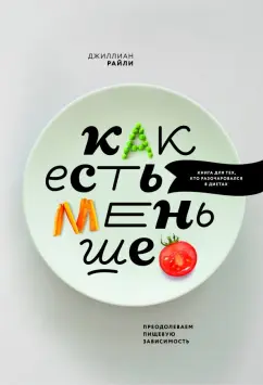 Джиллиан Райли: Как есть меньше. Преодолеваем пищевую зависимость