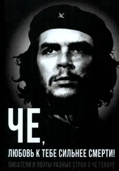 Колпакиди, Яцынина: Че, любовь к тебе сильнее смерти! Писатели и поэты разных стран о Че Геваре