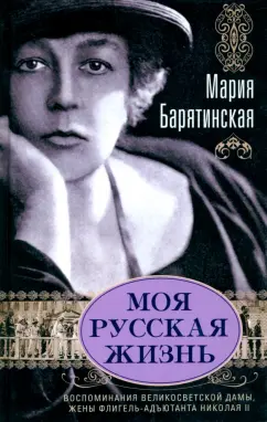 Мария Барятинская: Моя русская жизнь. Воспоминания великосветской дамы, жены флигель-адъютанта Николая II