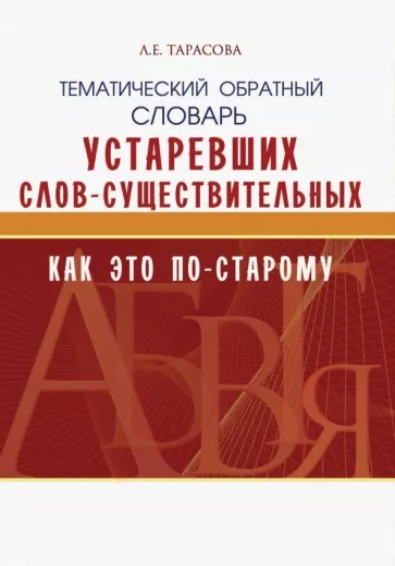 Л. Тарасова: Тематический обратный словарь устаревших слов-существительных. Как это по-старому