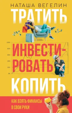 Наташа Вегелин: Тратить. Инвестировать. Копить. Как взять финансы в свои руки