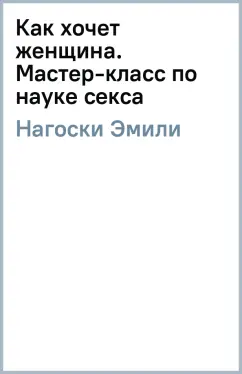 Эмили Нагоски: Как хочет женщина. Мастер-класс по науке секса