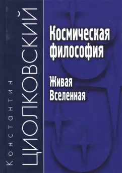 Константин Циолковский: Космическая философия. Живая Вселенная