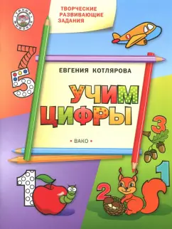 Евгения Котлярова: Творческие развивающие занятия. Учим цифры. Развивающее пособие для детей