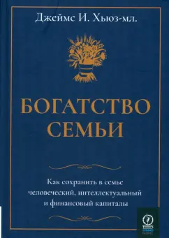 Джеймс Хьюз-мл.: Богатство семьи. Как сохранить в семье человеческий, интеллектуальный и финансовый капиталы