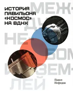 Павел Нефедов: Между небом и землёй. История павильона «Космос» на ВДНХ