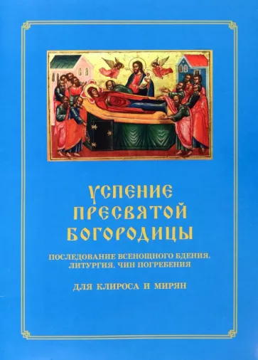 Успение Пресвятой Богородицы. Последование Всенощного бдения. Литургия. Чин погребения для клироса