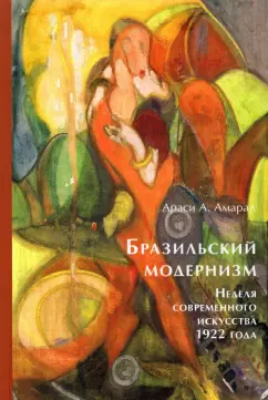 Араси Амарал: Бразильский модернизм. Неделя современного искусства 1922 года