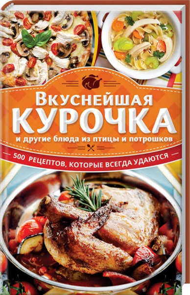 Ольга Кузьмина: Вкуснейшая курочка и другие блюда из птицы и потрошков. 500 рецептов, которые всегда удаются