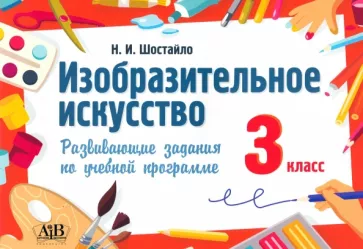 Наталья Шостайло: Изобразительное искусство. 3 класс. Развивающие задания