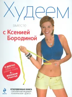 Ксения Бородина: Худеем вместе с Ксенией Бородиной. О диетах, таблетках, спорте, стиле и... женском счастье
