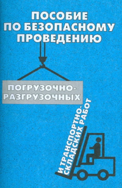 Пособие по безопасному проведению погрузочно-разгрузочных и транспортно-складских работ