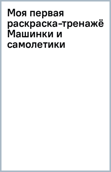 Моя первая раскраска-тренажёр Машинки и самолетики