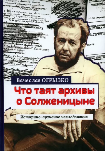 Вячеслав Огрызко: Что таят архивы о Солженицыне. Историко-архивное исследование