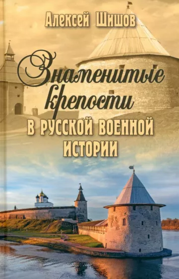 Алексей Шишов: Знаменитые крепости в русской военной истории. С древнейших времен до начала ХХ века