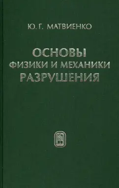 Юрий Матвиенко: Основы физики и механики разрушения