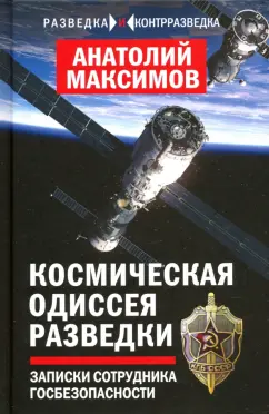 Анатолий Максимов: Космическая одиссея разведчика. Записки сотрудника госбезопасности