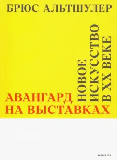 Брюс Альтшулер: Авангард на выставках. Новое искусство в ХХ веке