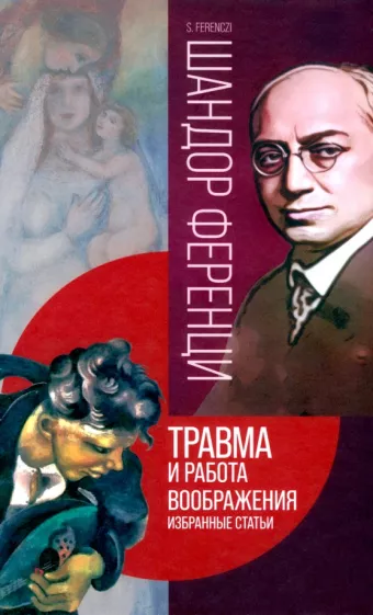 Шандор Ференци: Травма и работа воображения. Избранные статьи