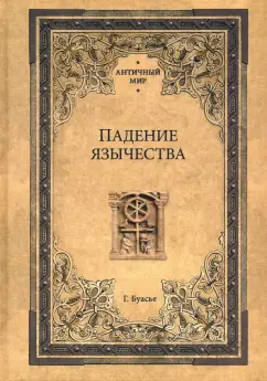 Гастон Буасье: Падение язычества. Исследование последней религиозной борьбы на Западе в IV веке