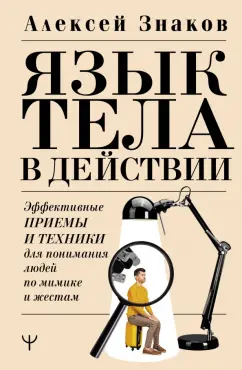 Алексей Знаков: Язык тела в действии. Эффективные приемы и техники для понимания людей по мимике и жестам