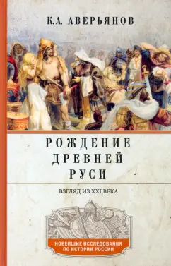 Константин Аверьянов: Рождение Древней Руси. Взгляд из XXI века