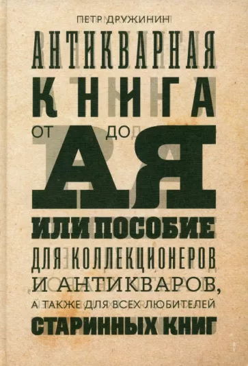 Петр Дружинин: Антикварная книга от А до Я, или Пособие для коллекционеров и антикваров