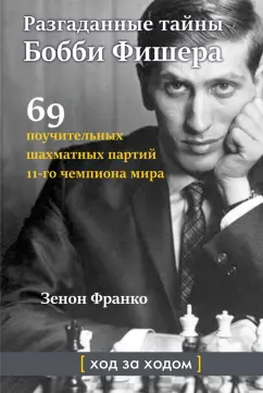 Франко Зенон: Разгаданные тайны Бобби Фишера. 69 поучительных шахматных партий 11-го чемпиона мира. Ход за ходом