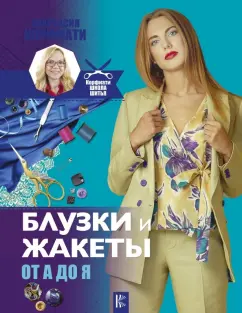 Анастасия Корфиати: Блузки и жакеты от А до Я. Шьем блузки и жакеты без примерок и подгонок