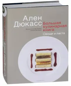 Ален Дюкасс: Большая кулинарная книга. Овощи и паста