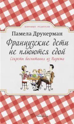 Памела Друкерман: Французские дети не плюются едой. Секреты воспитания из Парижа