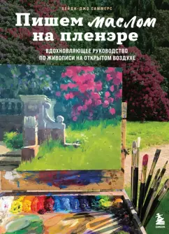 Хейди-Джо Саммерс: Пишем маслом на пленэре. Вдохновляющее руководство по живописи на открытом воздухе
