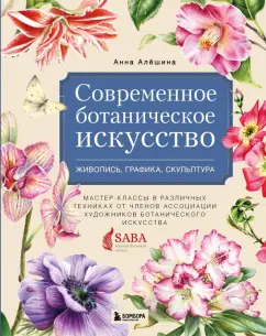 Анна Алёшина: Современное ботаническое искусство. Живопись, графика, скульптура Мастер-классы в различных техниках