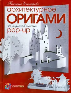 Татьяна Столярова: Архитектурное оригами. 26 моделей в технике Pop-Up