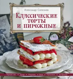 Александр Селезнев: Классические торты и пирожные