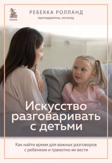 Ребекка Ролланд: Искусство разговаривать с детьми. Как найти время для важных разговоров с ребенком