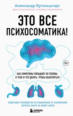 Александр Кугельштадт: Это все психосоматика! Как симптомы попадают из головы в тело и что делать, чтобы вылечиться